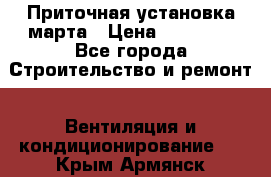 Приточная установка марта › Цена ­ 18 000 - Все города Строительство и ремонт » Вентиляция и кондиционирование   . Крым,Армянск